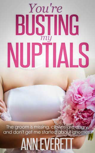 You're Busting My Nuptials by Ann Everett You're Busting My Nuptials, a Romantic Comedy Book by Ann Everett